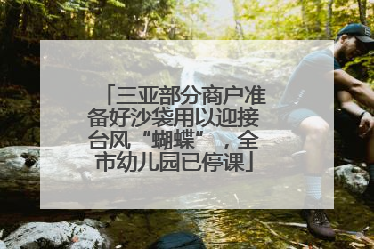 三亚部分商户准备好沙袋用以迎接台风“蝴蝶”，全市幼儿园已停课