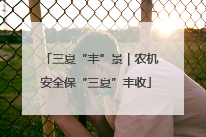 三夏“丰”景｜农机安全保“三夏”丰收