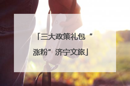三大政策礼包“涨粉”济宁文旅