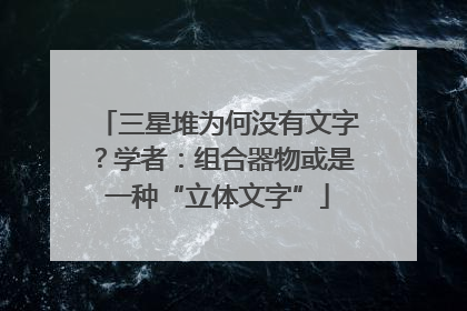 三星堆为何没有文字？学者：组合器物或是一种“立体文字”