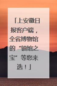上安徽日报客户端，全省博物馆的“镇馆之宝”等您来选！