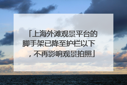 上海外滩观景平台的脚手架已降至护栏以下，不再影响观景拍照