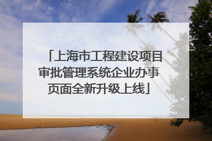 上海市工程建设项目审批管理系统企业办事页面全新升级上线