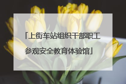 上街车站组织干部职工参观安全教育体验馆