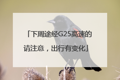下周途经G25高速的请注意，出行有变化
