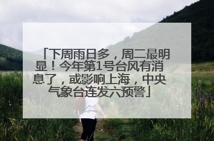下周雨日多，周二最明显！今年第1号台风有消息了，或影响上海，中央气象台连发六预警