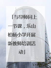 与导师同上一节课，乐山柏杨小学开展新教师培训活动