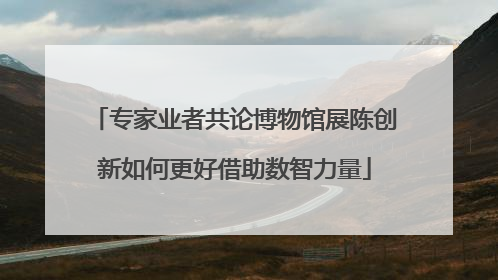 专家业者共论博物馆展陈创新如何更好借助数智力量