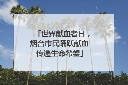 世界献血者日，烟台市民踊跃献血传递生命希望