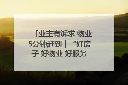 业主有诉求 物业5分钟赶到｜“好房子 好物业 好服务”系列报道④