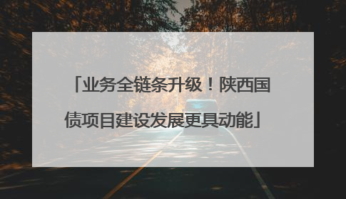 业务全链条升级！陕西国债项目建设发展更具动能