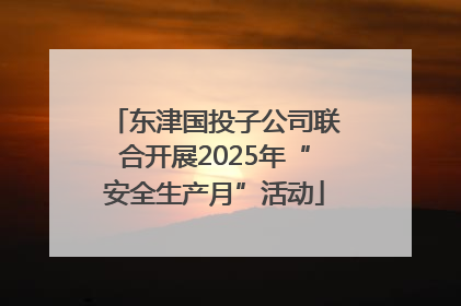 东津国投子公司联合开展2025年“安全生产月”活动