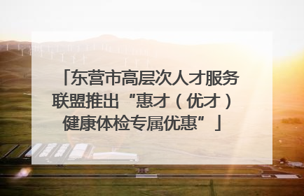 东营市高层次人才服务联盟推出“惠才（优才）健康体检专属优惠”
