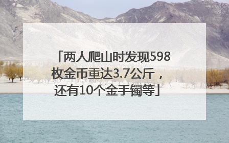 两人爬山时发现598枚金币重达3.7公斤，还有10个金手镯等