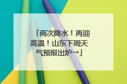 两次降水！再迎高温！山东下周天气预报出炉→