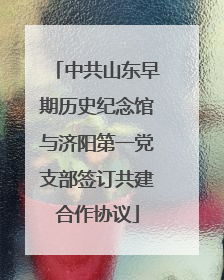 中共山东早期历史纪念馆与济阳第一党支部签订共建合作协议
