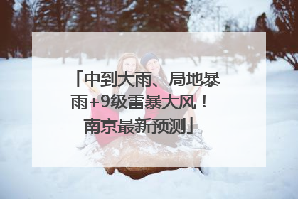 中到大雨、局地暴雨+9级雷暴大风！南京最新预测