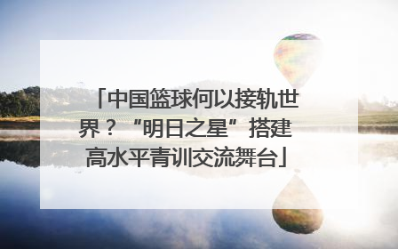 中国篮球何以接轨世界？“明日之星”搭建高水平青训交流舞台