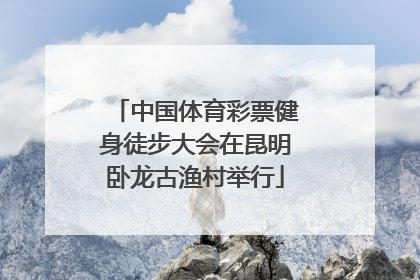 中国体育彩票健身徒步大会在昆明卧龙古渔村举行