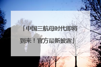 中国三航母时代即将到来！官方最新披露