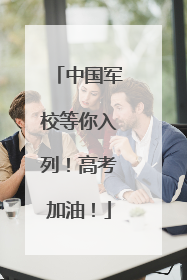中国军校等你入列！高考加油！