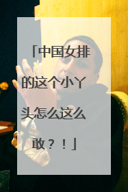 中国女排的这个小丫头怎么这么敢？！