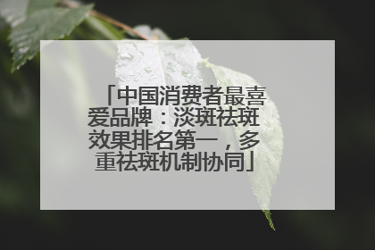中国消费者最喜爱品牌：淡斑祛斑效果排名第一，多重祛斑机制协同