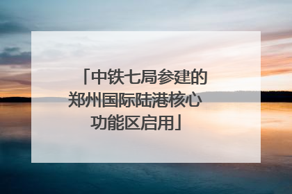 中铁七局参建的郑州国际陆港核心功能区启用