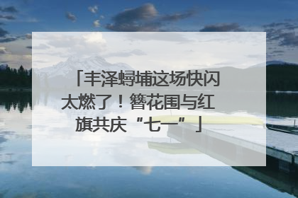 丰泽蟳埔这场快闪太燃了！簪花围与红旗共庆“七一”