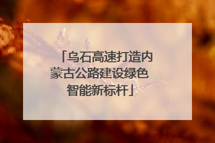 乌石高速打造内蒙古公路建设绿色智能新标杆