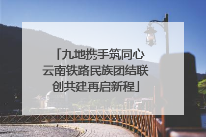 九地携手筑同心 云南铁路民族团结联创共建再启新程