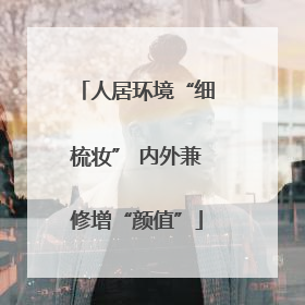人居环境“细梳妆” 内外兼修增“颜值”