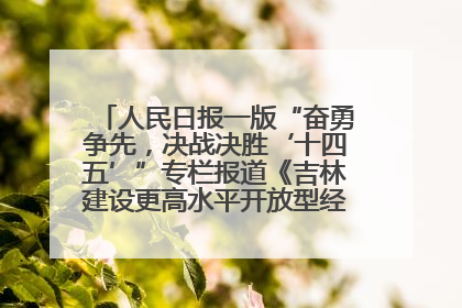 人民日报一版“奋勇争先，决战决胜‘十四五’”专栏报道《吉林建设更高水平开放型经济新体制》