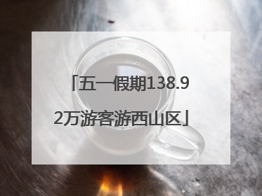 五一假期138.92万游客游西山区