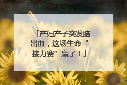 产妇产子突发脑出血，这场生命“接力赛”赢了！