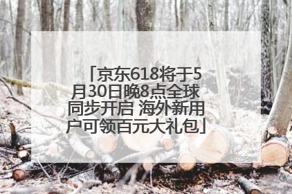 京东618将于5月30日晚8点全球同步开启 海外新用户可领百元大礼包