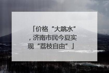 价格“大跳水”，济南市民今夏实现“荔枝自由”