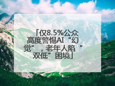 仅8.5%公众高度警惕AI“幻觉”，老年人陷“双低”困境