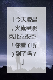 今天凌晨，火流星照亮北京夜空！你看（听）到了吗？