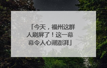 今天，福州这群人刷屏了！这一幕幕令人心潮澎湃