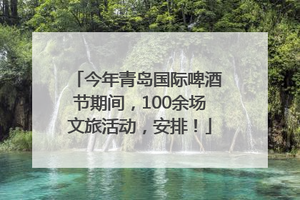 今年青岛国际啤酒节期间，100余场文旅活动，安排！