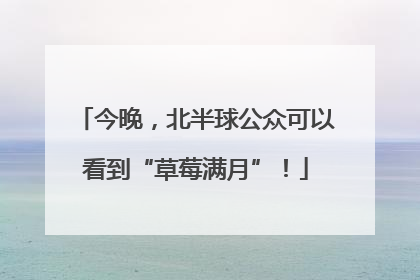 今晚，北半球公众可以看到“草莓满月”！