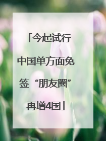今起试行 中国单方面免签“朋友圈”再增4国