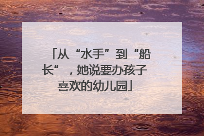 从“水手”到“船长”，她说要办孩子喜欢的幼儿园