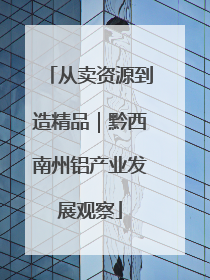 从卖资源到造精品｜黔西南州铝产业发展观察