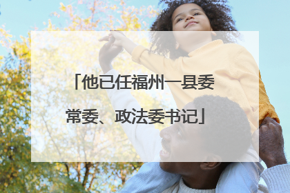 他已任福州一县委常委、政法委书记