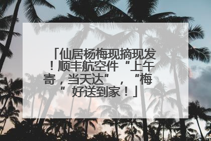 仙居杨梅现摘现发！顺丰航空件“上午寄，当天达”，“梅”好送到家！