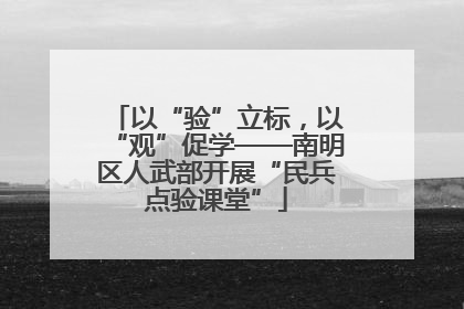 以“验”立标，以“观”促学——南明区人武部开展“民兵点验课堂”