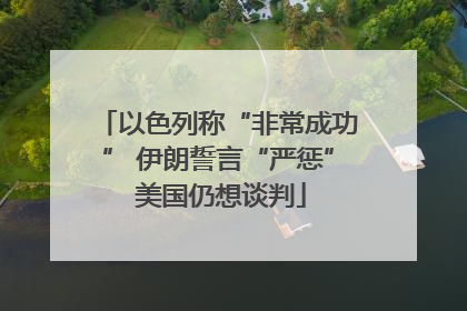 以色列称“非常成功” 伊朗誓言“严惩” 美国仍想谈判