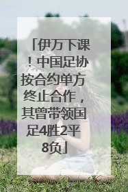 伊万下课！中国足协按合约单方终止合作，其曾带领国足4胜2平8负